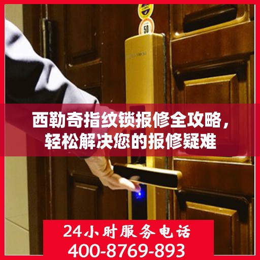 西勒奇指纹锁报修全攻略，轻松解决您的报修疑难
