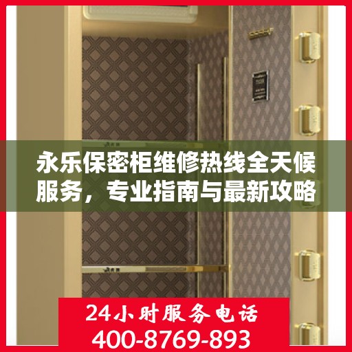 永乐保密柜维修热线全天候服务，专业指南与最新攻略揭秘