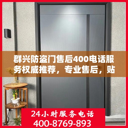 群兴防盗门售后400电话服务权威推荐，专业售后，贴心保障