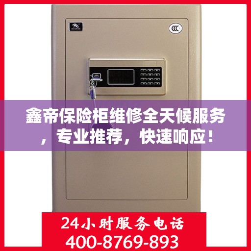 鑫帝保险柜维修全天候服务，专业推荐，快速响应！