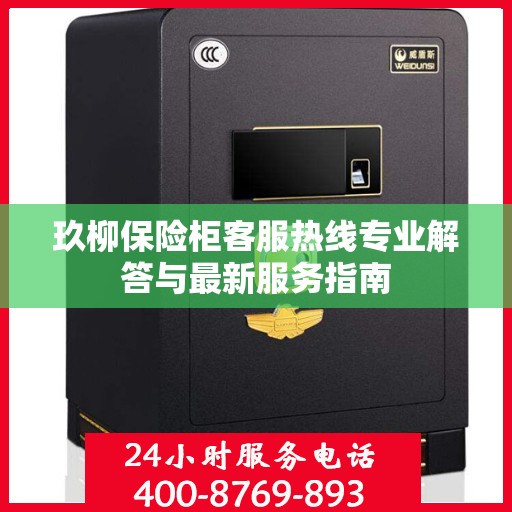 玖柳保险柜客服热线专业解答与最新服务指南