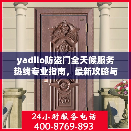 yadilo防盗门全天候服务热线专业指南，最新攻略与解决方案