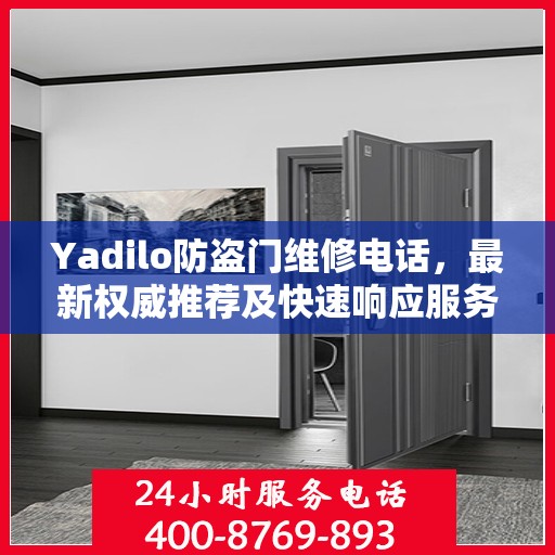Yadilo防盗门维修电话，最新权威推荐及快速响应服务