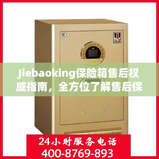 Jiebaoking保险箱售后权威指南，全方位了解售后保障与服务