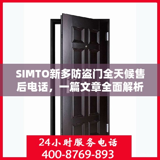SIMTO新多防盗门全天候售后电话，一篇文章全面解析