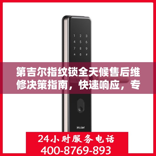 第吉尔指纹锁全天候售后维修决策指南，快速响应，专业服务触手可及