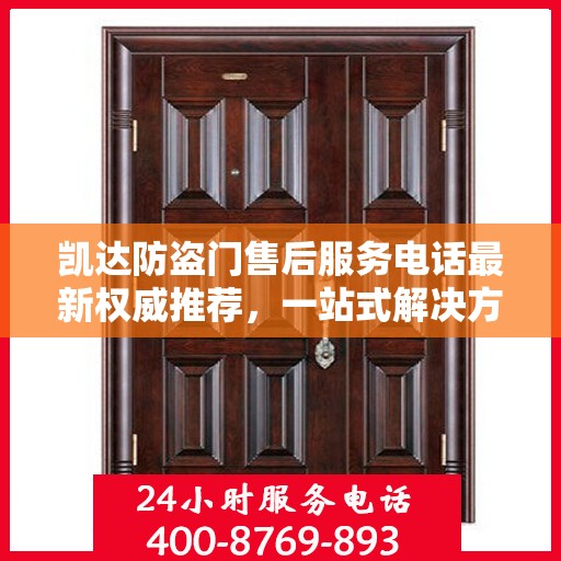 凯达防盗门售后服务电话最新权威推荐，一站式解决方案，贴心服务就在您身边。