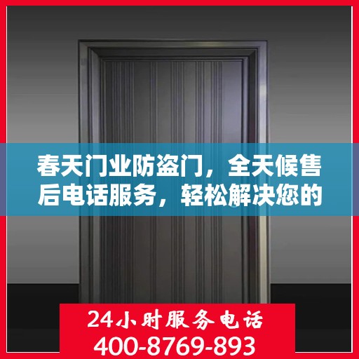 春天门业防盗门，全天候售后电话服务，轻松解决您的所有问题