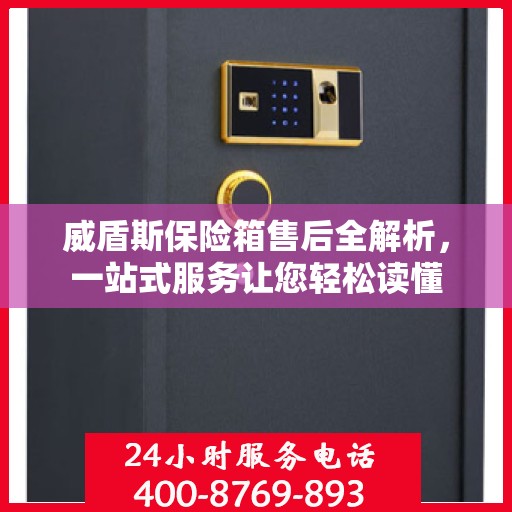 威盾斯保险箱售后全解析，一站式服务让您轻松读懂