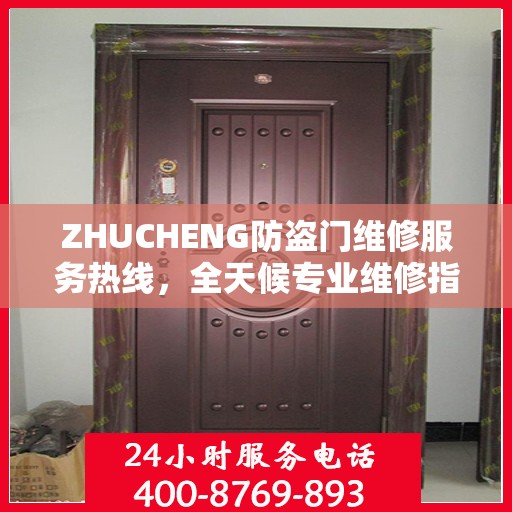 ZHUCHENG防盗门维修服务热线，全天候专业维修指南与最新攻略