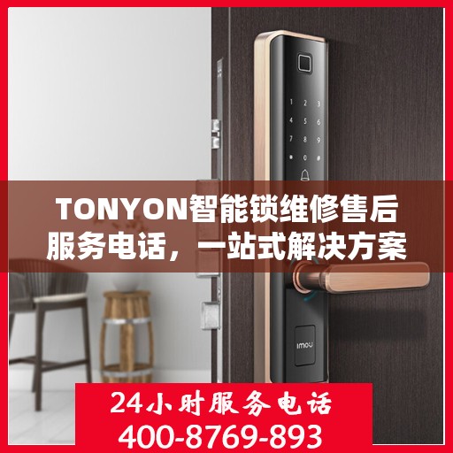 TONYON智能锁维修售后服务电话，一站式解决方案的决策指南