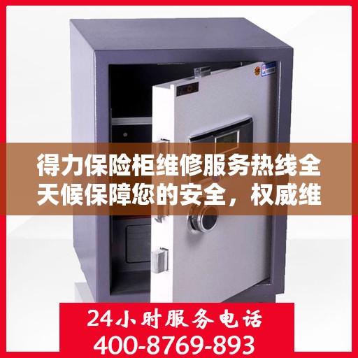 得力保险柜维修服务热线全天候保障您的安全，权威维修信息与电话全攻略
