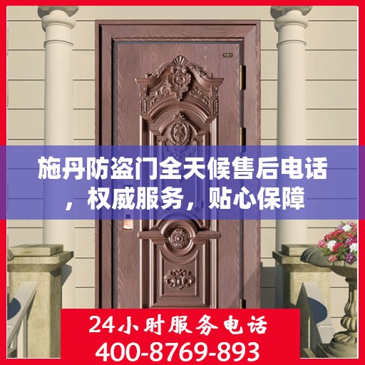 施丹防盗门全天候售后电话，权威服务，贴心保障