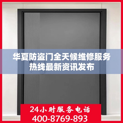 华夏防盗门全天候维修服务热线最新资讯发布