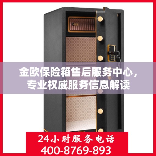 金欧保险箱售后服务中心，专业权威服务信息解读