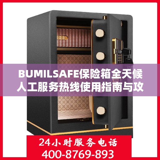 BUMILSAFE保险箱全天候人工服务热线使用指南与攻略