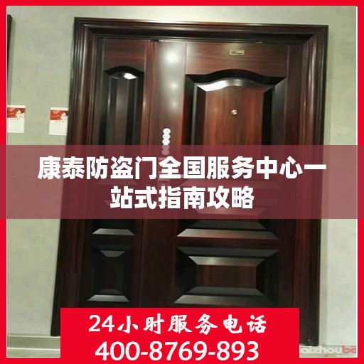 康泰防盗门全国服务中心一站式指南攻略
