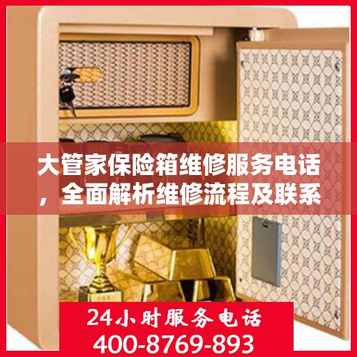 大管家保险箱维修服务电话，全面解析维修流程及联系方式