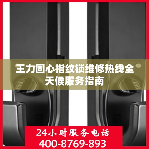 王力固心指纹锁维修热线全天候服务指南