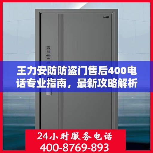 王力安防防盗门售后400电话专业指南，最新攻略解析