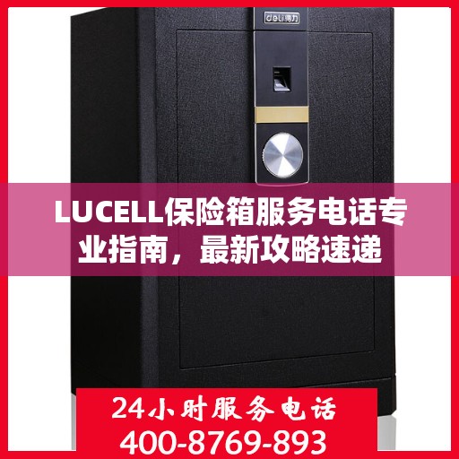 LUCELL保险箱服务电话专业指南，最新攻略速递
