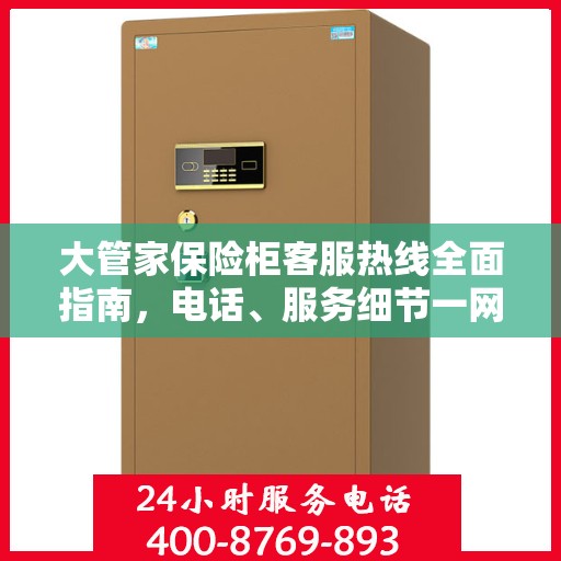 大管家保险柜客服热线全面指南，电话、服务细节一网打尽