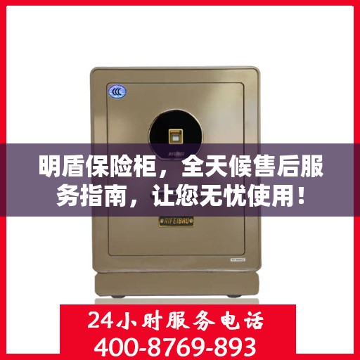 明盾保险柜，全天候售后服务指南，让您无忧使用！