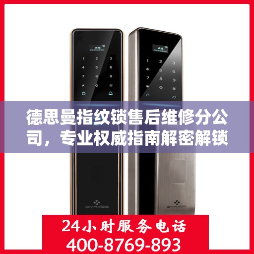 德思曼指纹锁售后维修分公司，专业权威指南解密解锁服务