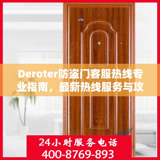 Deroter防盗门客服热线专业指南，最新热线服务与攻略详解