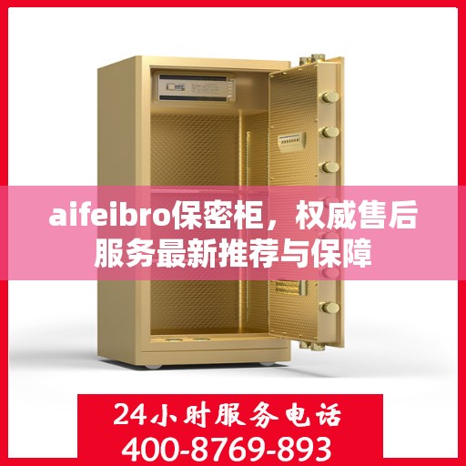 aifeibro保密柜，权威售后服务最新推荐与保障