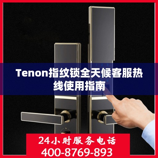 Tenon指纹锁全天候客服热线使用指南