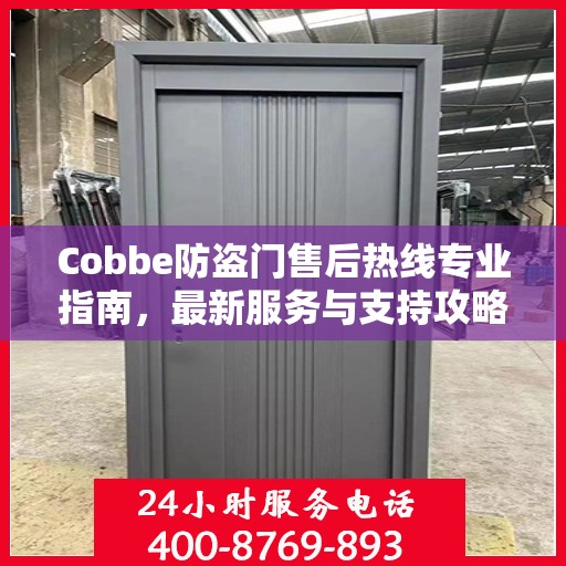 Cobbe防盗门售后热线专业指南，最新服务与支持攻略