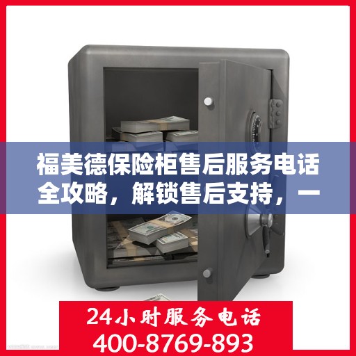 福美德保险柜售后服务电话全攻略，解锁售后支持，一站式解决您的疑问和需求
