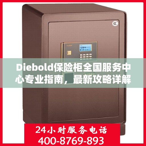 Diebold保险柜全国服务中心专业指南，最新攻略详解