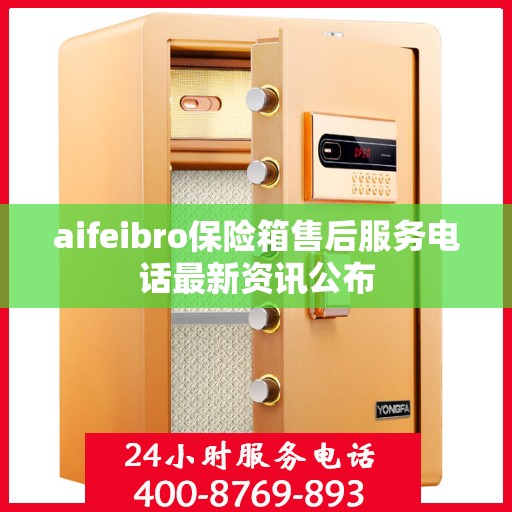 aifeibro保险箱售后服务电话最新资讯公布