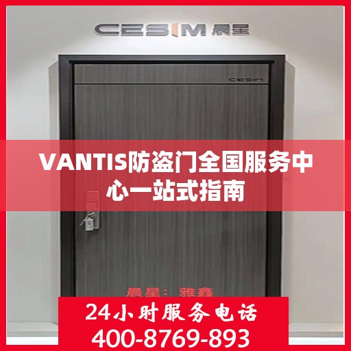 VANTIS防盗门全国服务中心一站式指南