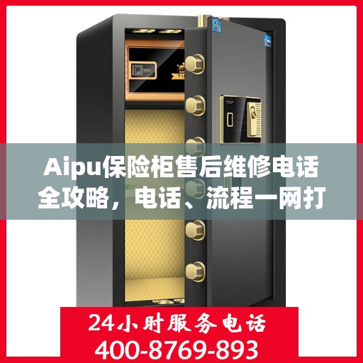 Aipu保险柜售后维修电话全攻略，电话、流程一网打尽
