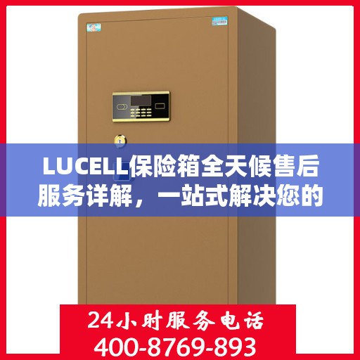 LUCELL保险箱全天候售后服务详解，一站式解决您的所有问题