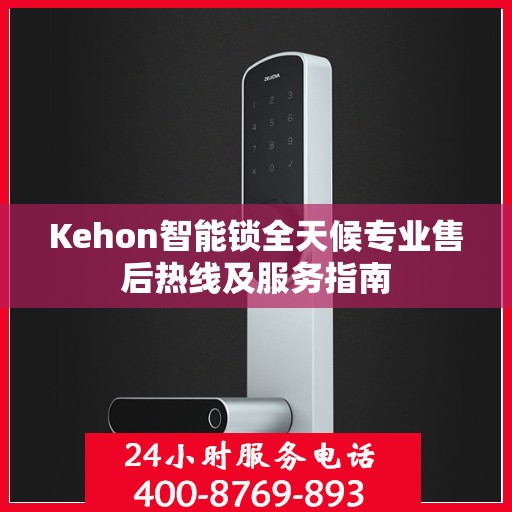 Kehon智能锁全天候专业售后热线及服务指南