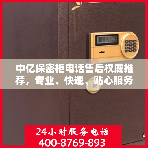 中亿保密柜电话售后权威推荐，专业、快速、贴心服务！