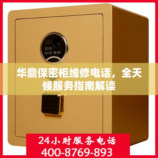 华鼎保密柜维修电话，全天候服务指南解读