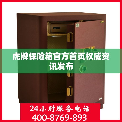 虎牌保险箱官方首页权威资讯发布