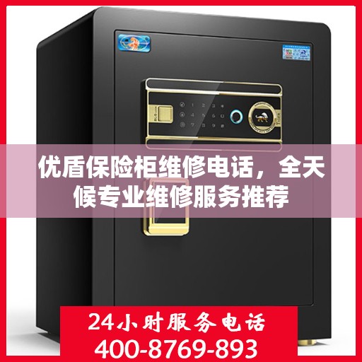 优盾保险柜维修电话，全天候专业维修服务推荐