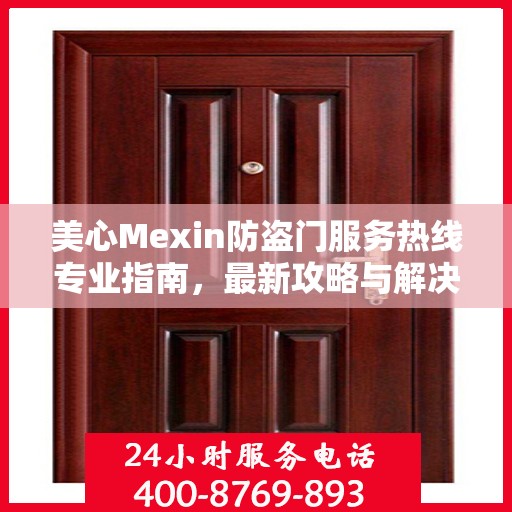 美心Mexin防盗门服务热线专业指南，最新攻略与解决方案