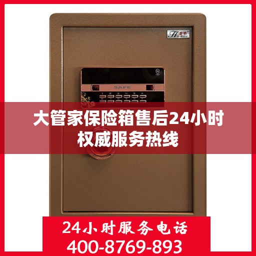 大管家保险箱售后24小时权威服务热线