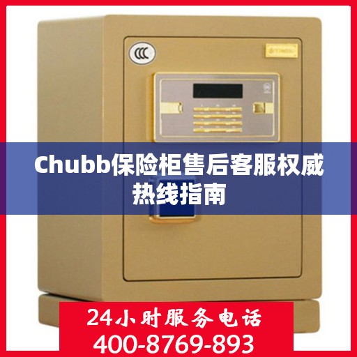 Chubb保险柜售后客服权威热线指南