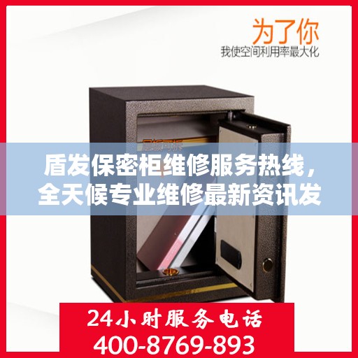 盾发保密柜维修服务热线，全天候专业维修最新资讯发布