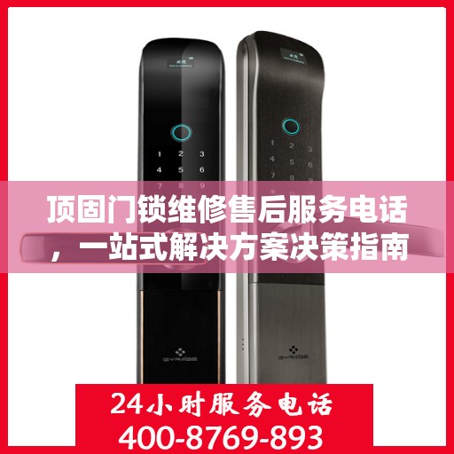 顶固门锁维修售后服务电话，一站式解决方案决策指南