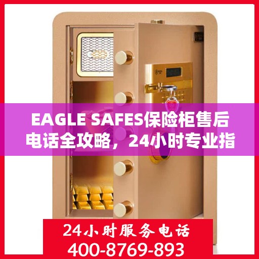 EAGLE SAFES保险柜售后电话全攻略，24小时专业指南最新更新