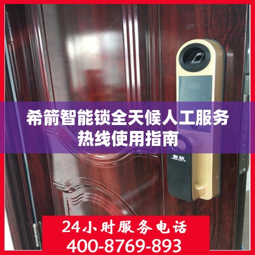 希箭智能锁全天候人工服务热线使用指南
